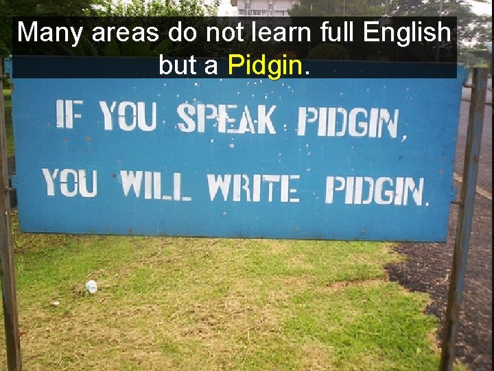 Many areas do not learn full English but a Pidgin. 