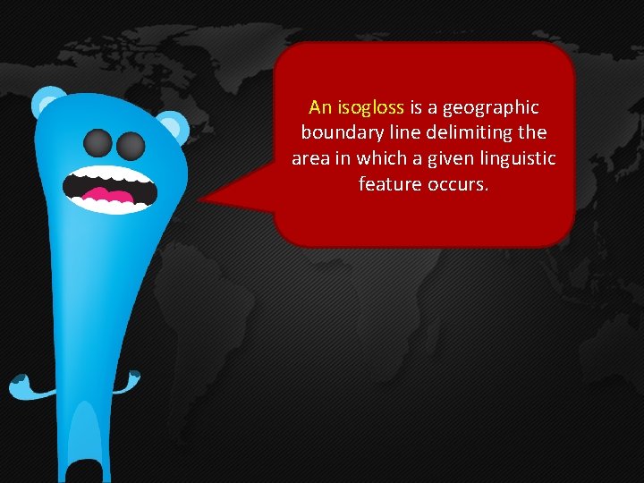 An isogloss is a geographic boundary line delimiting the area in which a given