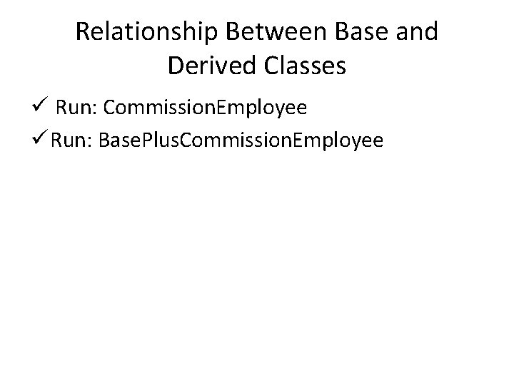 Relationship Between Base and Derived Classes ü Run: Commission. Employee ü Run: Base. Plus.