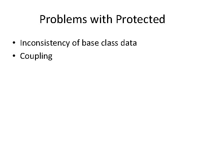 Problems with Protected • Inconsistency of base class data • Coupling 