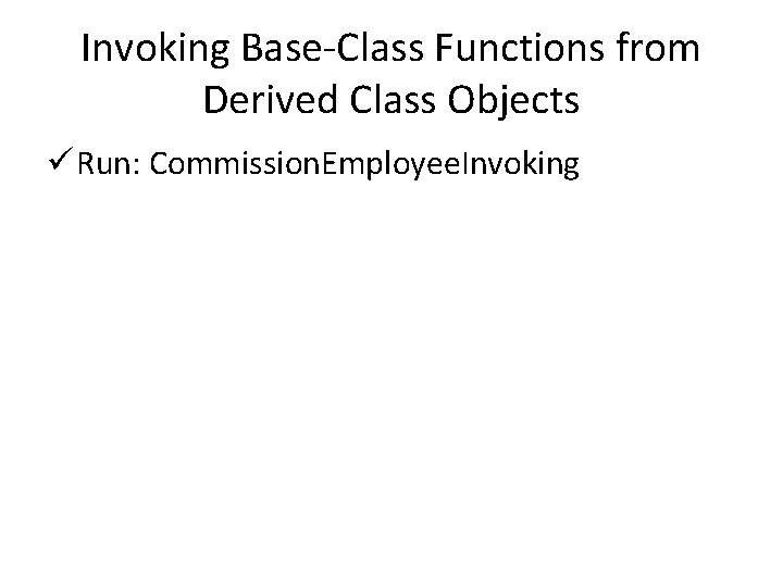 Invoking Base-Class Functions from Derived Class Objects ü Run: Commission. Employee. Invoking 