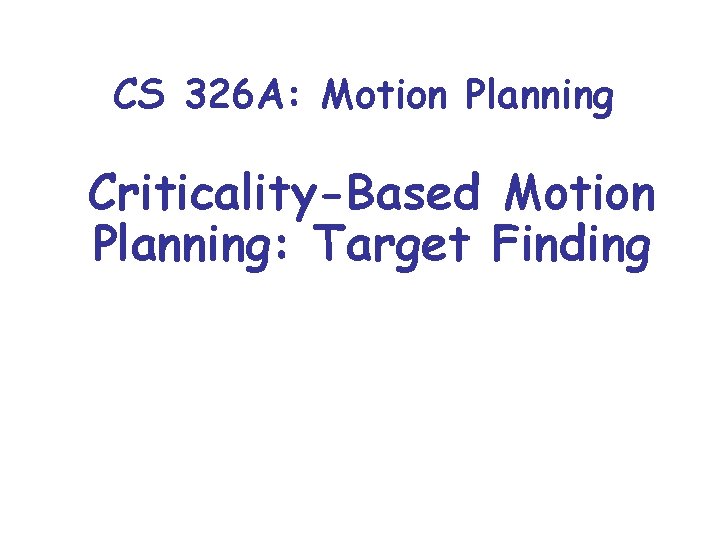 CS 326 A: Motion Planning Criticality-Based Motion Planning: Target Finding 