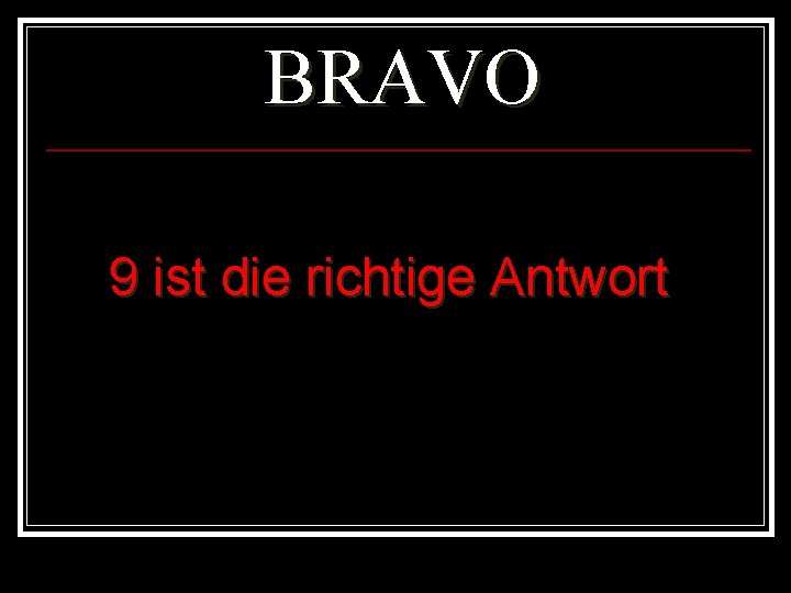 BRAVO 9 ist die richtige Antwort 