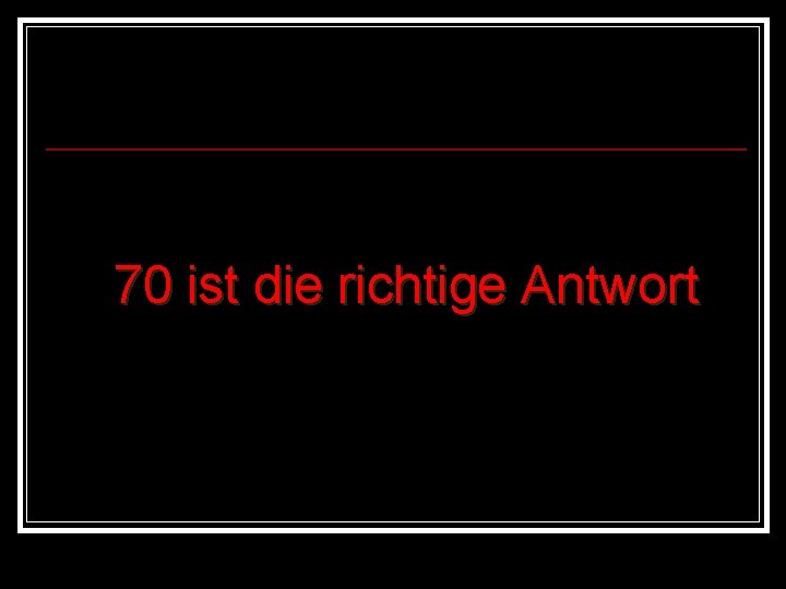 70 ist die richtige Antwort 