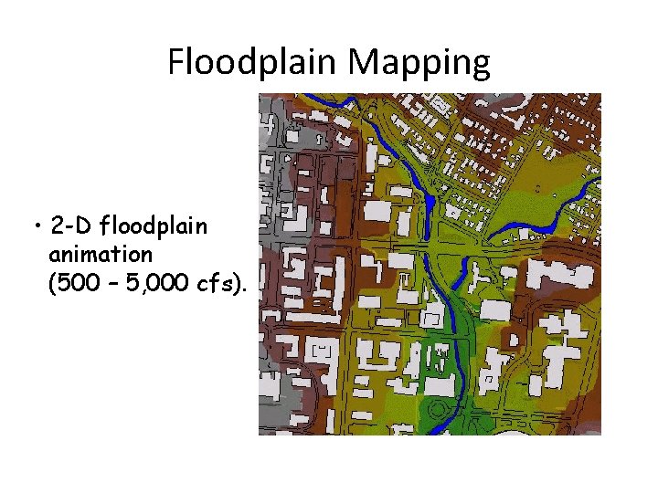 Floodplain Mapping • 2 -D floodplain animation (500 – 5, 000 cfs). 