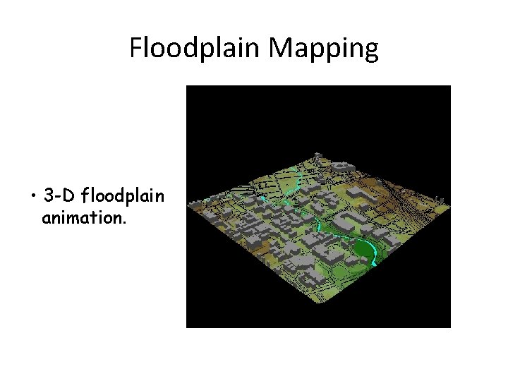 Floodplain Mapping • 3 -D floodplain animation. 