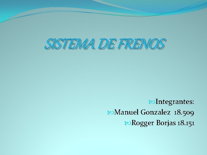 SISTEMA DE FRENOS Integrantes: Manuel Gonzalez 18. 509 Rogger Borjas 18. 151 