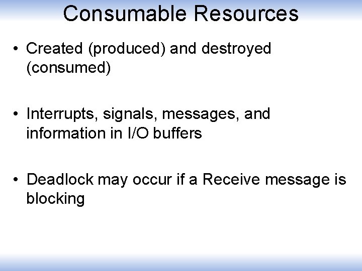 Consumable Resources • Created (produced) and destroyed (consumed) • Interrupts, signals, messages, and information