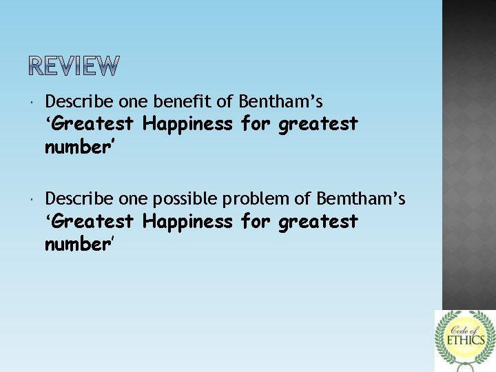  Describe one benefit of Bentham’s ‘Greatest Happiness for greatest number’ Describe one possible