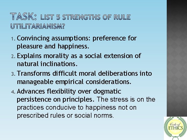 1. Convincing assumptions: preference for pleasure and happiness. 2. Explains morality as a social