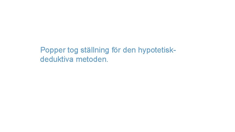 Popper tog ställning för den hypotetiskdeduktiva metoden. 