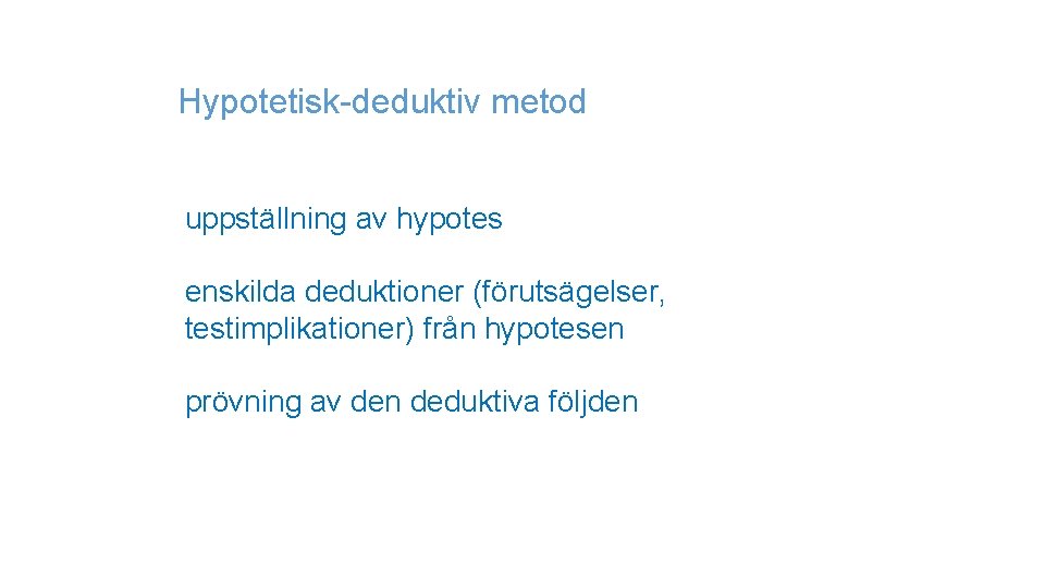 Hypotetisk-deduktiv metod uppställning av hypotes enskilda deduktioner (förutsägelser, testimplikationer) från hypotesen prövning av den