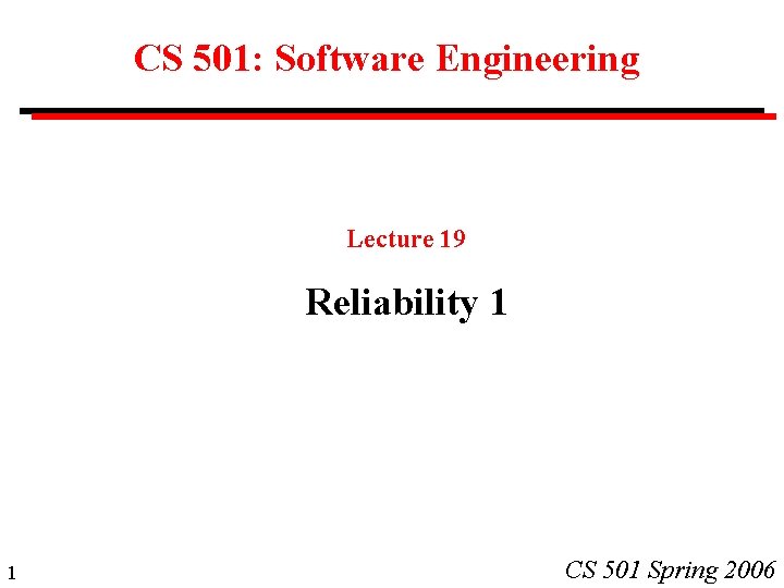 CS 501: Software Engineering Lecture 19 Reliability 1 1 CS 501 Spring 2006 