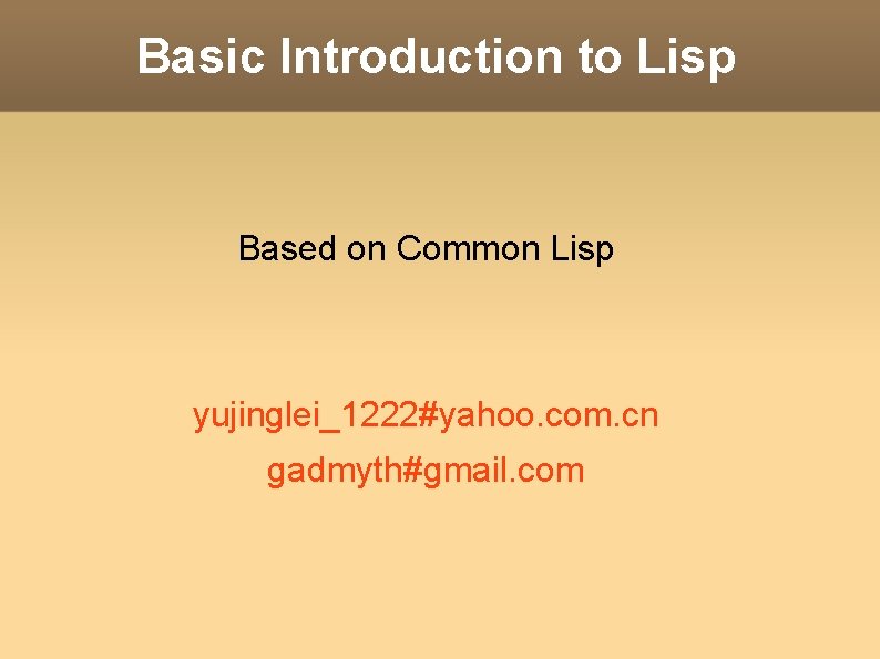 Basic Introduction to Lisp Based on Common Lisp yujinglei_1222#yahoo. com. cn gadmyth#gmail. com 