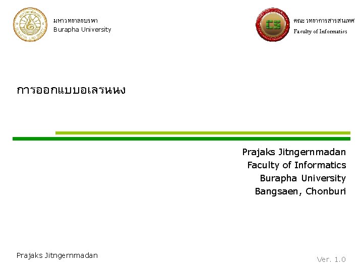 มหาวทยาลยบรพา Burapha University คณะวทยาการสารสนเทศ Faculty of Informatics การออกแบบอเลรนนง Prajaks Jitngernmadan Faculty of Informatics Burapha