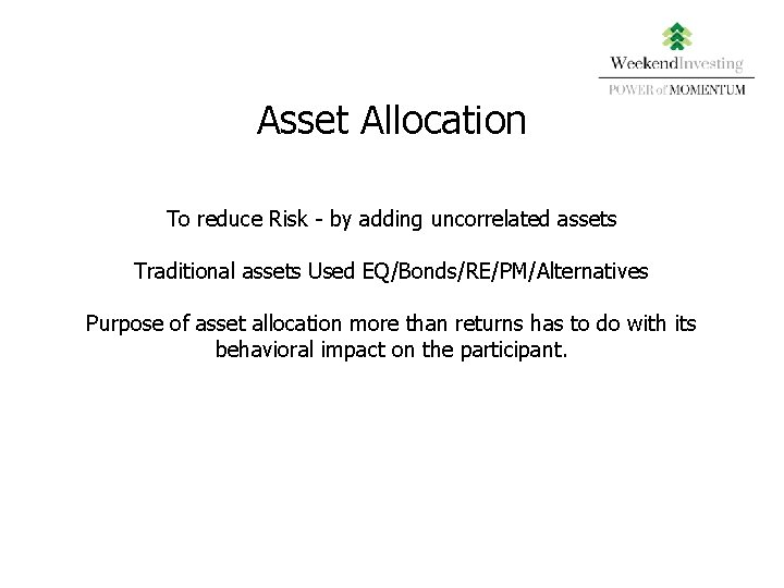 Asset Allocation To reduce Risk - by adding uncorrelated assets Traditional assets Used EQ/Bonds/RE/PM/Alternatives