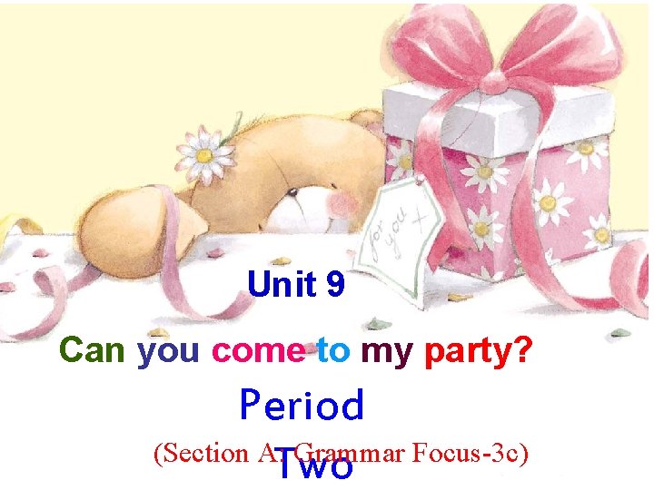 Unit 9 Can you come to my party? Period (Section A: Grammar Focus-3 c)