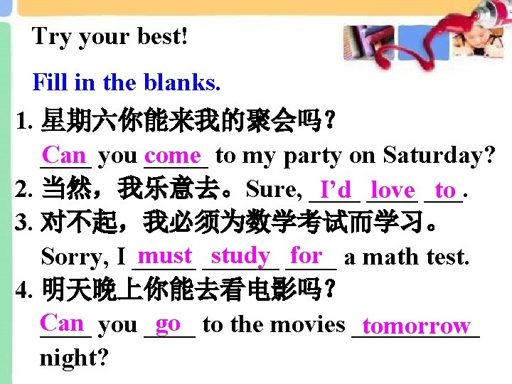 Try your best! Fill in the blanks. 1. 星期六你能来我的聚会吗？ Can you come _____ to