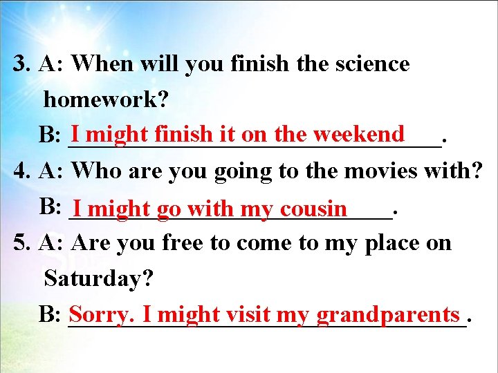 3. A: When will you finish the science homework? I might finish it on