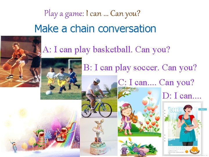 Play a game: I can. . . Can you? Make a chain conversation A: