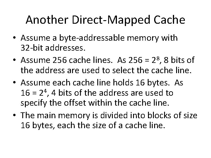 Another Direct-Mapped Cache • Assume a byte-addressable memory with 32 -bit addresses. • Assume