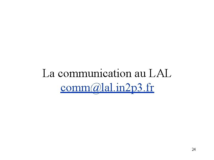 La communication au LAL comm@lal. in 2 p 3. fr 24 
