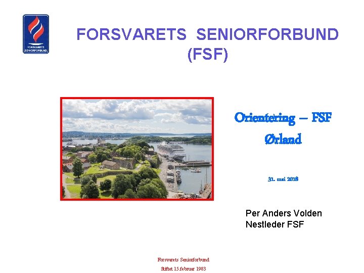 FORSVARETS SENIORFORBUND (FSF) Orientering – FSF Ørland 31. mai 2018 Per Anders Volden Nestleder