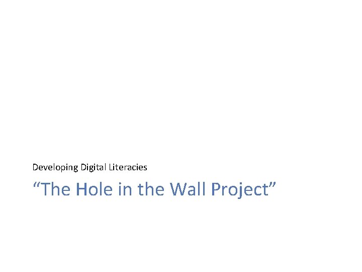 Developing Digital Literacies “The Hole in the Wall Project” 