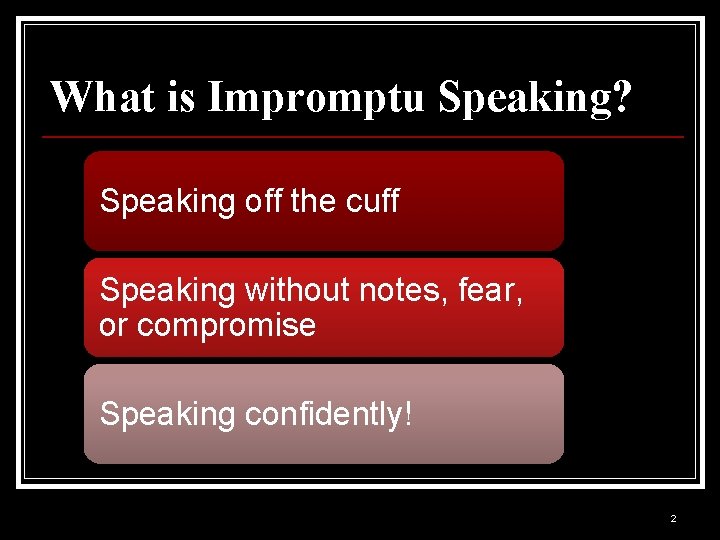 What is Impromptu Speaking? Speaking off the cuff Speaking without notes, fear, or compromise