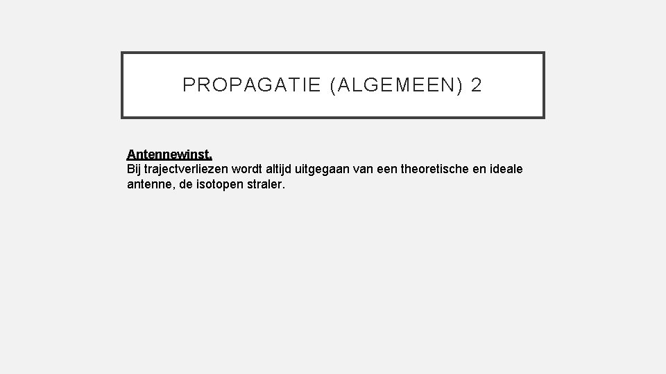 PROPAGATIE (ALGEMEEN) 2 Antennewinst. Bij trajectverliezen wordt altijd uitgegaan van een theoretische en ideale