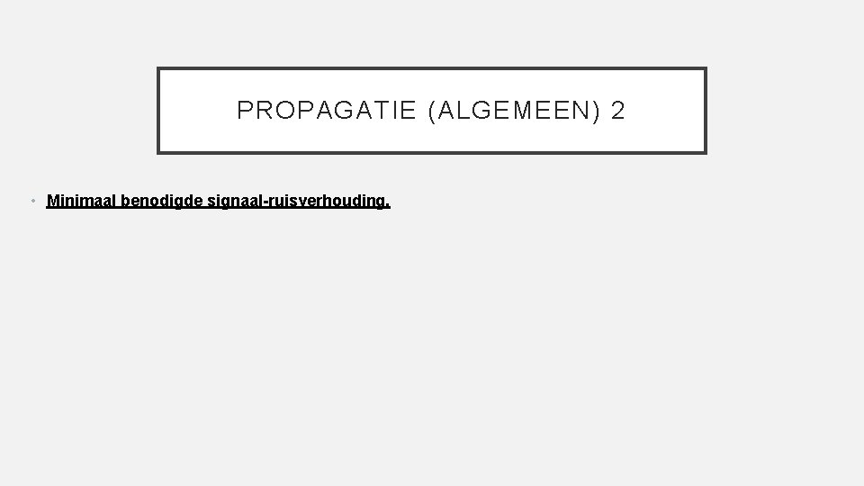 PROPAGATIE (ALGEMEEN) 2 • Minimaal benodigde signaal-ruisverhouding. 