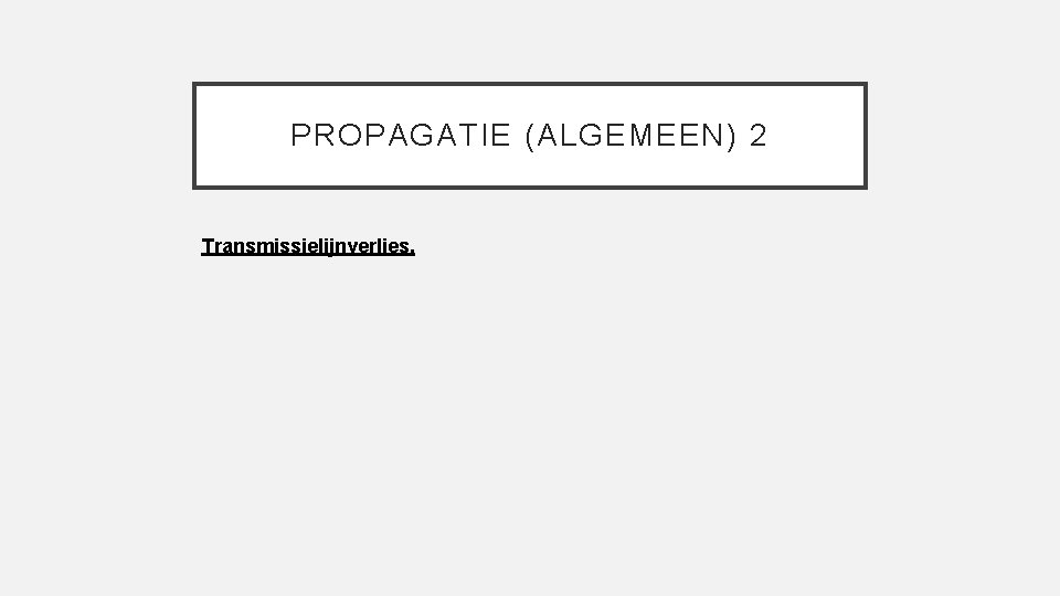 PROPAGATIE (ALGEMEEN) 2 Transmissielijnverlies. 