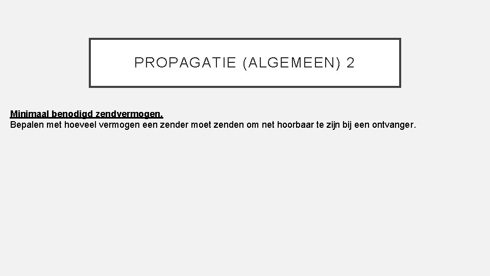 PROPAGATIE (ALGEMEEN) 2 Minimaal benodigd zendvermogen. Bepalen met hoeveel vermogen een zender moet zenden