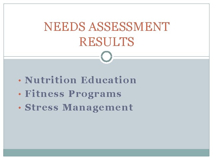 NEEDS ASSESSMENT RESULTS • Nutrition Education • Fitness Programs • Stress Management 