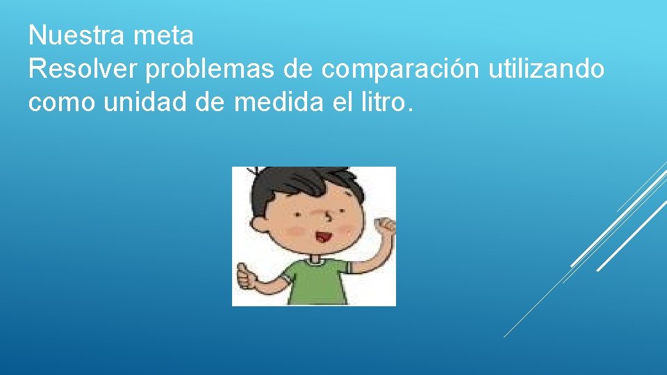 Nuestra meta Resolver problemas de comparación utilizando como unidad de medida el litro. 