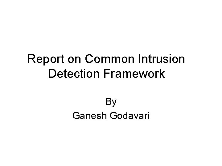 Report on Common Intrusion Detection Framework By Ganesh Godavari 