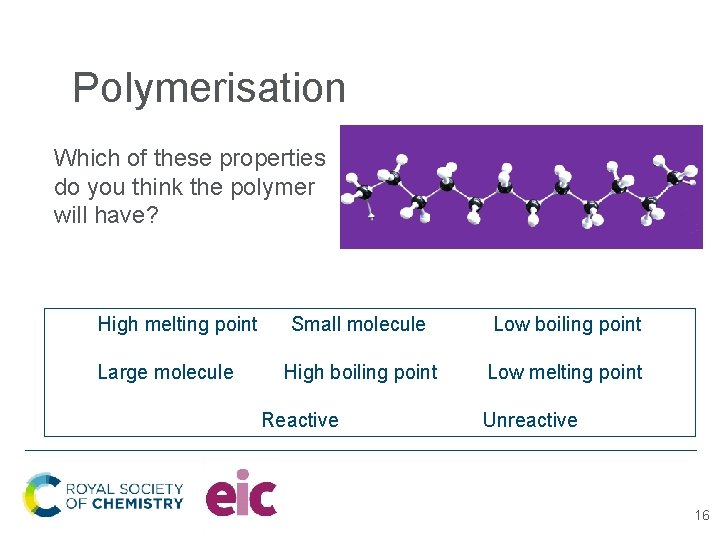 Polymerisation Which of these properties do you think the polymer will have? High melting