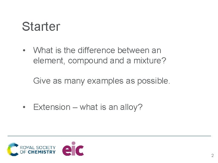 Starter • What is the difference between an element, compound a mixture? Give as