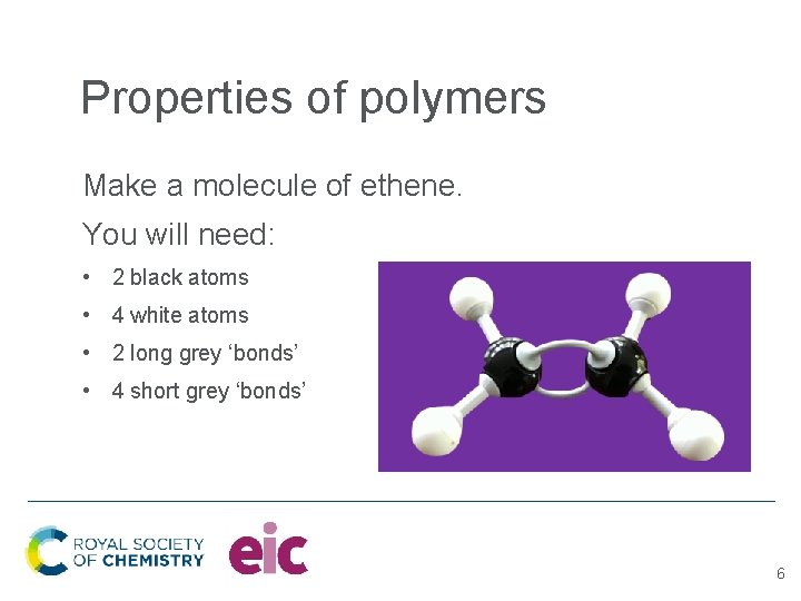 Properties of polymers Make a molecule of ethene. You will need: • 2 black