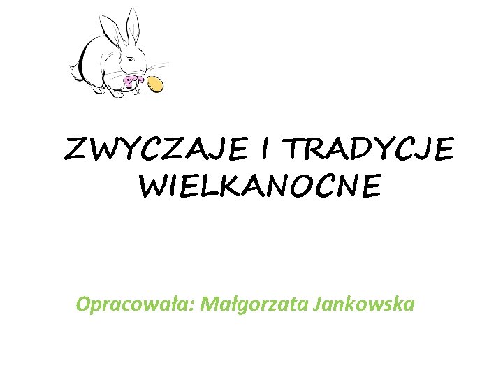 ZWYCZAJE I TRADYCJE WIELKANOCNE Opracowała: Małgorzata Jankowska 