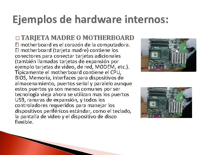 Ejemplos de hardware internos: � TARJETA MADRE O MOTHERBOARD El motherboard es el corazón