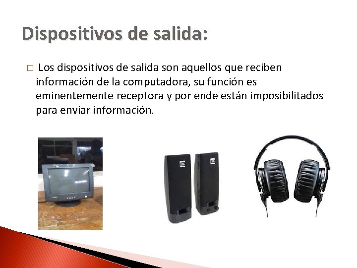 Dispositivos de salida: � Los dispositivos de salida son aquellos que reciben información de