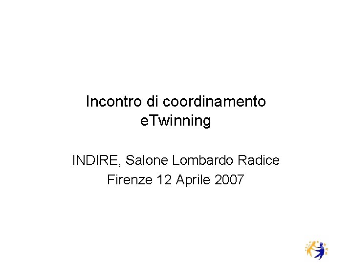 Incontro di coordinamento e. Twinning INDIRE, Salone Lombardo Radice Firenze 12 Aprile 2007 