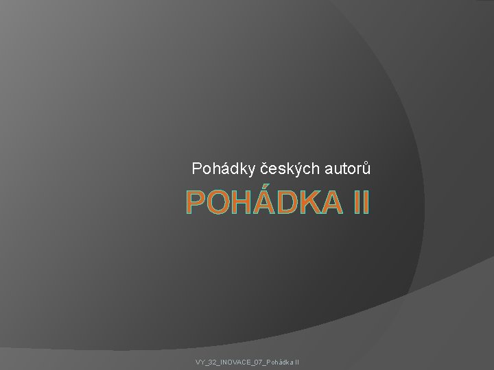 Pohádky českých autorů POHÁDKA II VY_32_INOVACE_07_Pohádka II 