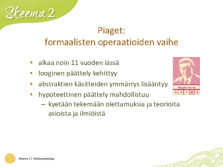 Piaget: formaalisten operaatioiden vaihe • • alkaa noin 11 vuoden iässä looginen päättely kehittyy Piaget: formaalisten operaatioiden vaihe • • alkaa noin 11 vuoden iässä looginen päättely kehittyy