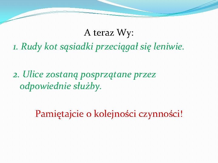 A teraz Wy: 1. Rudy kot sąsiadki przeciągał się leniwie. 2. Ulice zostaną posprzątane