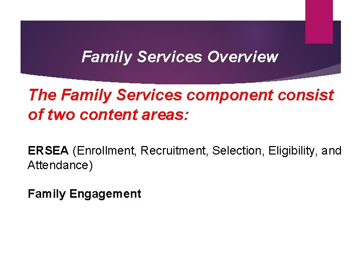 Family Services Overview The Family Services component consist of two content areas: ERSEA (Enrollment,
