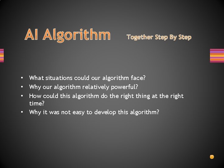 AI Algorithm Together Step By Step • What situations could our algorithm face? •