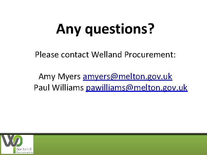 Any questions? Please contact Welland Procurement: Amy Myers amyers@melton. gov. uk Paul Williams pawilliams@melton.