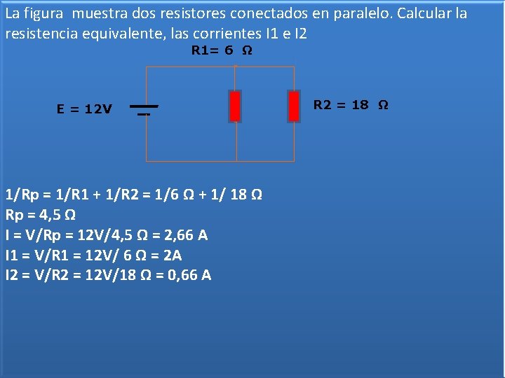 La figura muestra dos resistores conectados en paralelo. Calcular la resistencia equivalente, las corrientes